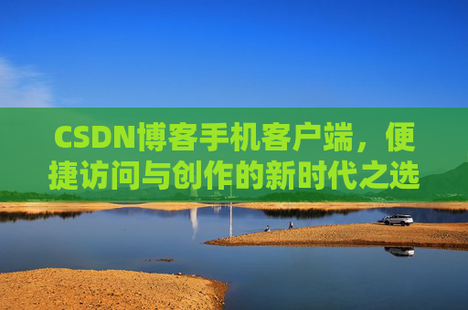 CSDN博客手机客户端，便捷访问与创作的新时代之选