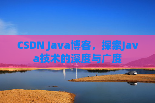 CSDN Java博客，探索Java技术的深度与广度