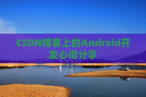 CSDN博客上的Android开发心得分享